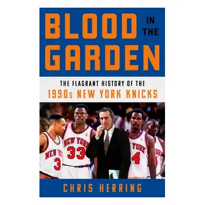 "Blood in the Garden: The Flagrant History of the 1990s New York Knicks" - "" ("Herring Chris")