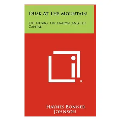 "Dusk At The Mountain: The Negro, The Nation, And The Capital" - "" ("Johnson Haynes Bonner")