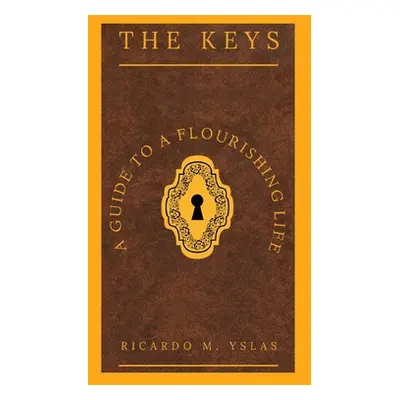 "The Keys: A Guide To A Flourishing Life" - "" ("Yslas Ricardo M.")