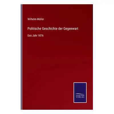 "Politische Geschichte der Gegenwart: Das Jahr 1876" - "" ("Mller Wilhelm")