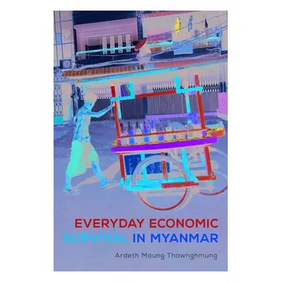 "Everyday Economic Survival in Myanmar" - "" ("Thawnghmung Ardeth Maung")