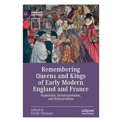 "Remembering Queens and Kings of Early Modern England and France: Reputation, Reinterpretation, 