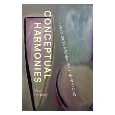 "Conceptual Harmonies: The Origins and Relevance of Hegel's Logic" - "" ("Redding Paul")