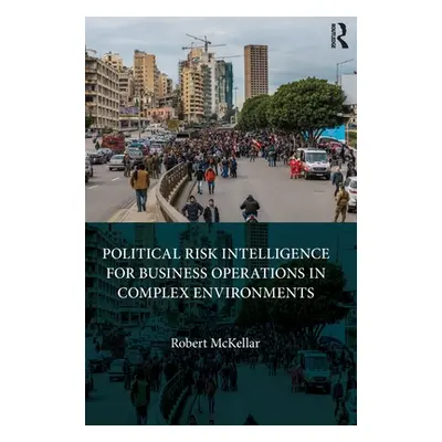 "Political Risk Intelligence for Business Operations in Complex Environments" - "" ("McKellar Ro