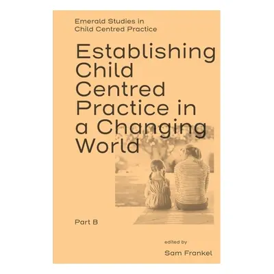 "Establishing Child Centred Practice in a Changing World, Part B" - "" ("Frankel Sam")