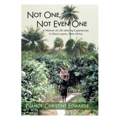 "Not One, Not Even One: A Memoir of Life-altering Experiences in Sierra Leone, West Africa" - ""