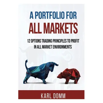 "A Portfolio for All Markets: 12 Options Trading Principles to Profit in All Market Environments