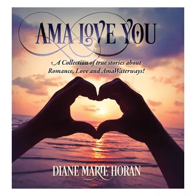 "Ama Love You: A Collection of true stories about Romance, Love and AmaWaterways!" - "" ("Horan 