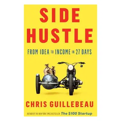 "Side Hustle: From Idea to Income in 27 Days" - "" ("Guillebeau Chris")