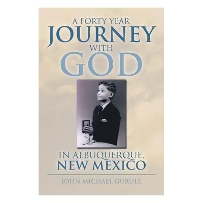 "A Forty Year Journey with God in Albuquerque, New Mexico" - "" ("Gurule John Michael")