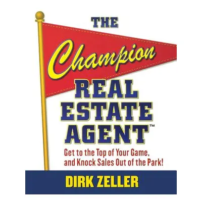 "The Champion Real Estate Agent: Get to the Top of Your Game and Knock Sales Out of the Park" - 