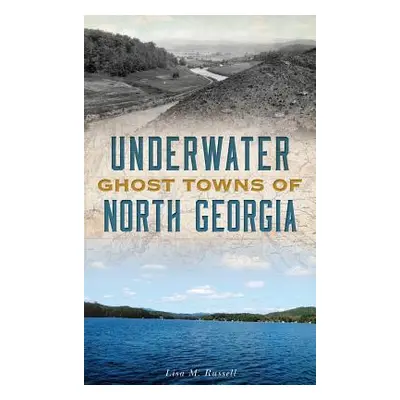 "Underwater Ghost Towns of North Georgia" - "" ("Russell Lisa M.")