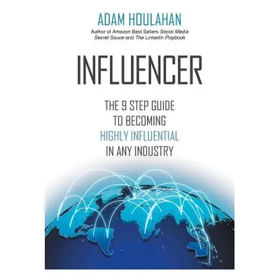 "Influencer: The 9-Step Guide to Becoming Highly Influential in Any Industry" - "" ("Houlahan Ad