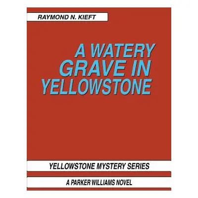 "A Watery Grave in Yellowstone: Yellowstone Mystery Series a Parker Wiliams Novel" - "" ("Kieft 