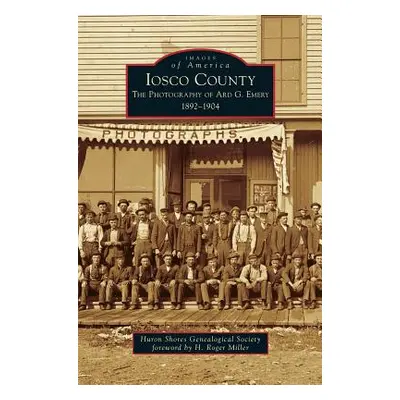 "Iosco County: The Photography of Ard G. Emery 1892-1904" - "" ("Huron Shores Genealogical Socie