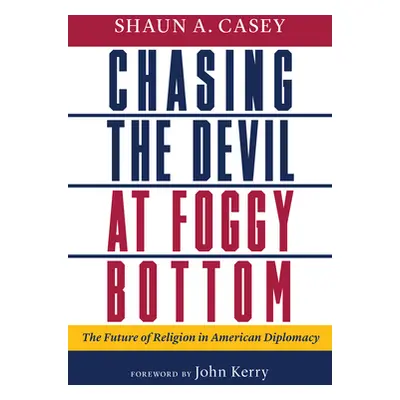 "Chasing the Devil at Foggy Bottom: The Future of Religion in American Diplomacy" - "" ("Casey S