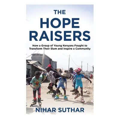 "The Hope Raisers: How a Group of Young Kenyans Fought to Transform Their Slum and Inspire a Com