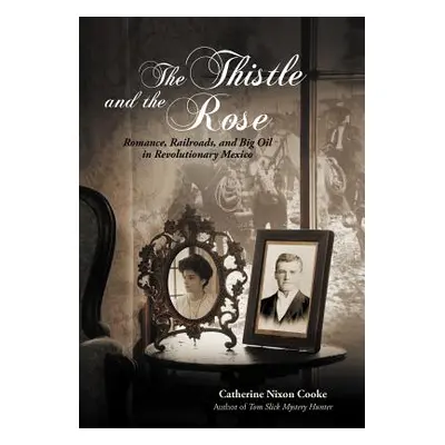 "The Thistle and the Rose: Romance, Railroads, and Big Oil in Revolutionary Mexico" - "" ("Cooke