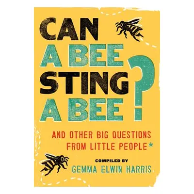 "Can a Bee Sting a Bee?: And Other Big Questions from Little People" - "" ("Harris Gemma Elwin")