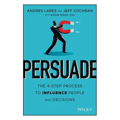 "Persuade: The 4-Step Process to Influence People and Decisions" - "" ("Lares Andres")