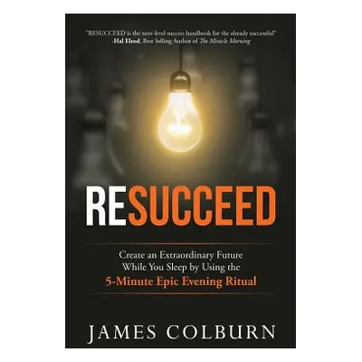 "Resucceed: Create an Extraordinary Future While You Sleep by Using the 5-Minute Epic Evening Ri