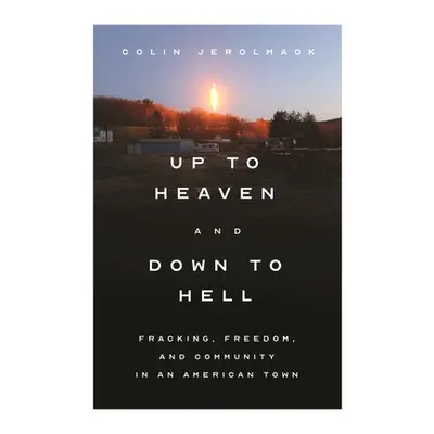 "Up to Heaven and Down to Hell: Fracking, Freedom, and Community in an American Town" - "" ("Jer