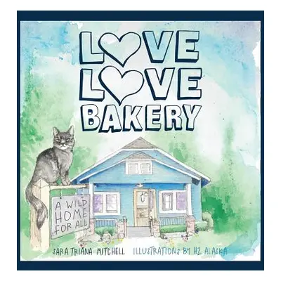 "Love Love Bakery: A Wild Home for All" - "" ("Mitchell Sara Triana")