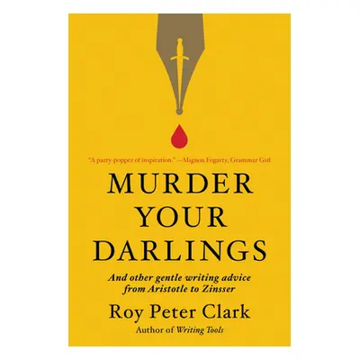 "Murder Your Darlings: And Other Gentle Writing Advice from Aristotle to Zinsser" - "" ("Clark R