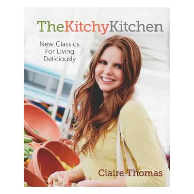 "The Kitchy Kitchen: New Classics for Living Deliciously" - "" ("Thomas Claire")