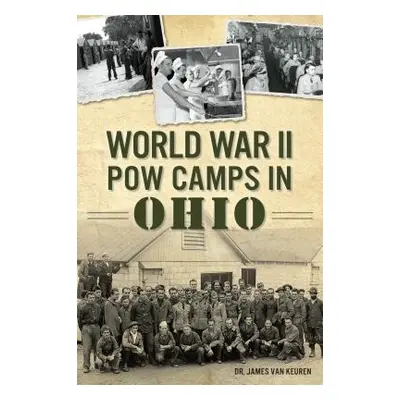 "World War II POW Camps in Ohio" - "" ("Keuren James Van")