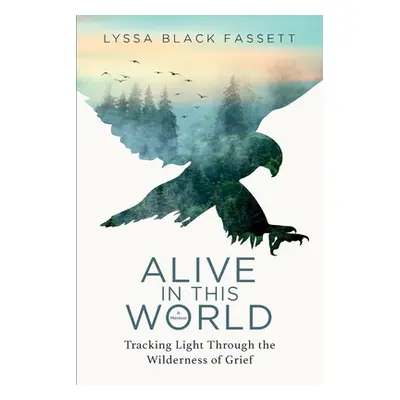 "Alive in This World: Tracking Light Through the Wilderness of Grief" - "" ("Black Fassett Lyssa