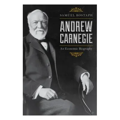 "Andrew Carnegie: An Economic Biography, Updated Edition" - "" ("Bostaph Samuel")