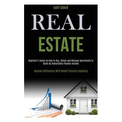 "Real Estate: Beginner's Guide on How to Buy, Rehab and Manage Apartments to Build Up Remarkable