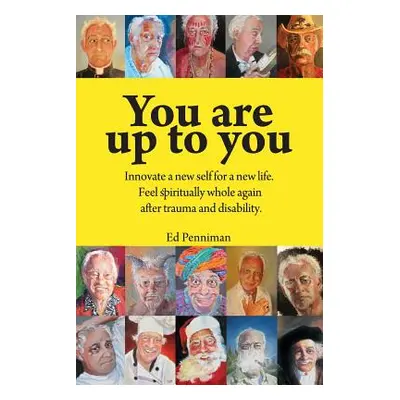 "You Are Up to You.: Innovate a New Self for a New Life. Feel Spiritually Whole Again After Trau