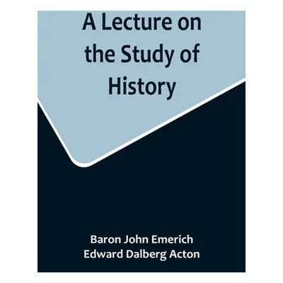 "A Lecture on the Study of History" - "" ("John Emerich Baron")