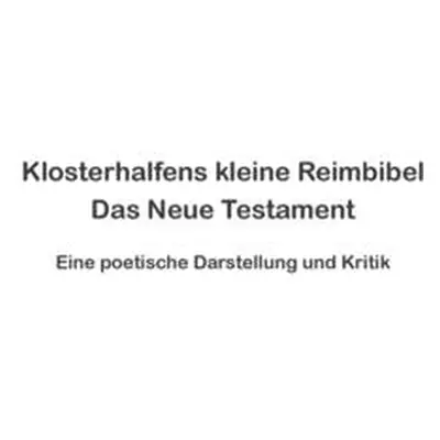 "Klosterhalfens kleine Reimbibel: Eine poetische Darstellung und Kritik des Neuen Testaments" - 