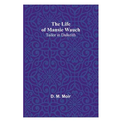 "The Life of Mansie Wauch: tailor in Dalkeith" - "" ("M. Moir D.")