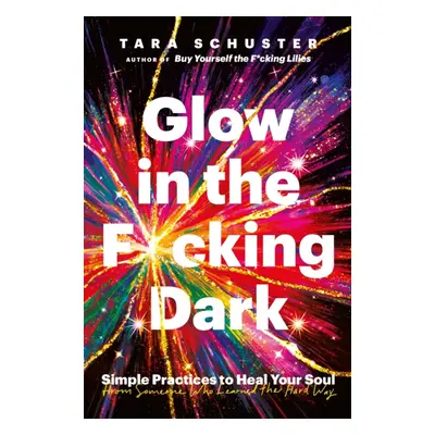 Glow in the F*cking Dark - Simple practices to heal your soul, from someone who learned the hard