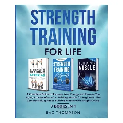 "Strength Training For Life: A Complete Guide to Increase Your Energy and Reverse the Aging Proc