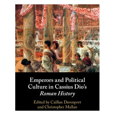 "Emperors and Political Culture in Cassius Dio's Roman History" - "" ("Davenport Caillan")