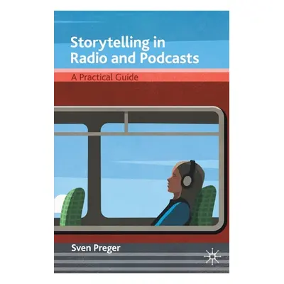 "Storytelling in Radio and Podcasts: A Practical Guide" - "" ("Preger Sven")