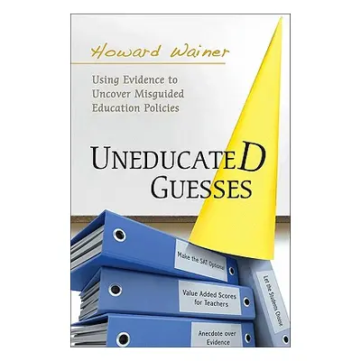 "Uneducated Guesses: Using Evidence to Uncover Misguided Education Policies" - "" ("Wainer Howar