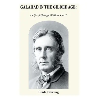 "Galahad in the Gilded Age: A Life of George William Curtis" - "" ("Dowling Linda")