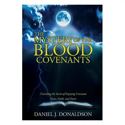 "The Mystery of the Blood Covenants: Unveiling the Secret of Enjoying Covenant Grace, Faith, and