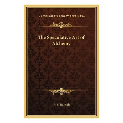 "The Speculative Art of Alchemy" - "" ("Raleigh A. S.")