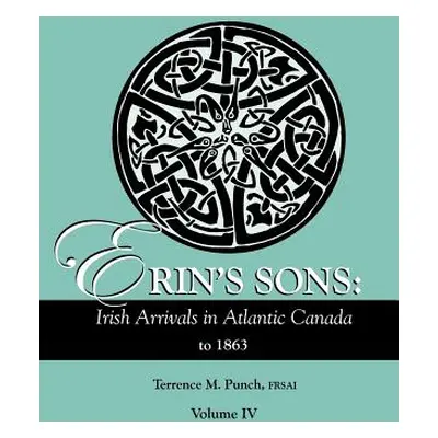 "Erin's Sons: Irish Arrivals in Atlantic Canada to 1863. Volume IV" - "" ("Punch Terrence M.")