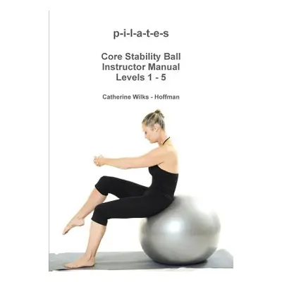 "p-i-l-a-t-e-s Core Stability Ball Instructor Manual Levels 1 - 5" - "" ("Wilks -. Hoffman Cathe