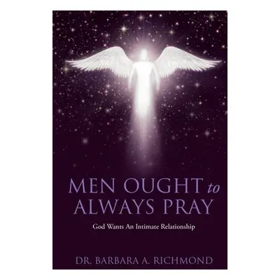 "Men Ought to Always Pray: God Wants An Intimate Relationship" - "" ("Richmond Barbara A.")