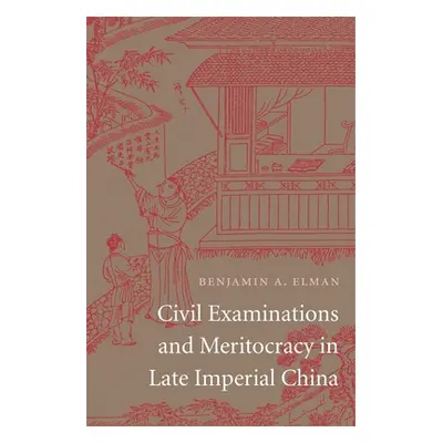 "Civil Examinations and Meritocracy in Late Imperial China" - "" ("Elman Benjamin A.")