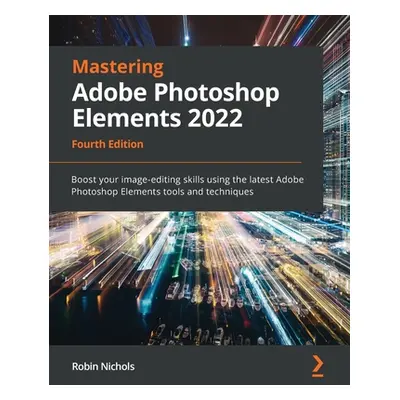 "Mastering Adobe Photoshop Elements 2022 - Fourth Edition: Boost your image-editing skills using